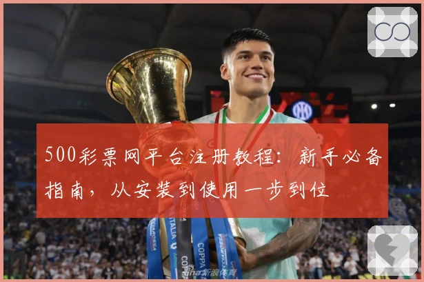 500彩票网平台注册教程：新手必备指南，从安装到使用一步到位
