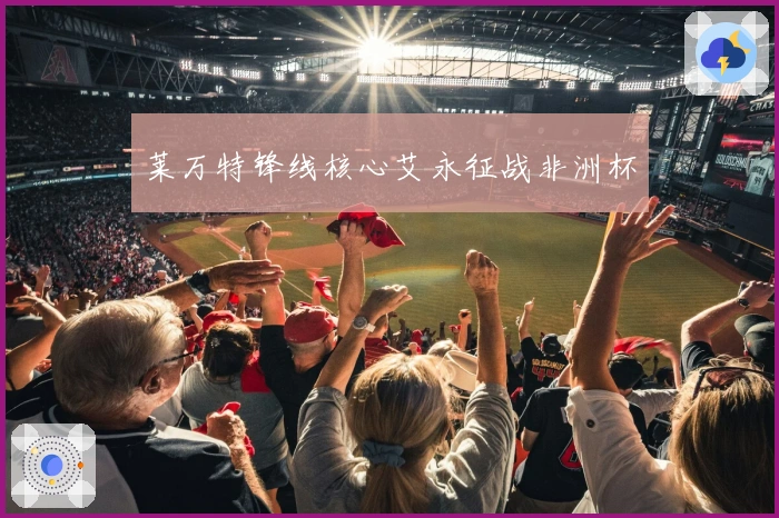 莱万特锋线核心艾永征战非洲杯