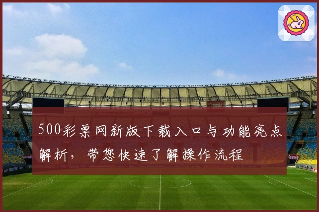500彩票网新版下载入口与功能亮点解析，带您快速了解操作流程