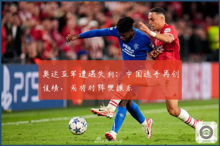 奥运亚军遭遇失利：中国选手再创佳绩，或将对阵樊振东