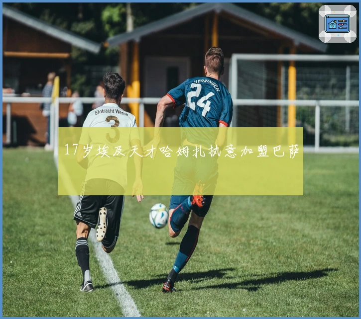 17岁埃及天才哈姆扎执意加盟巴萨