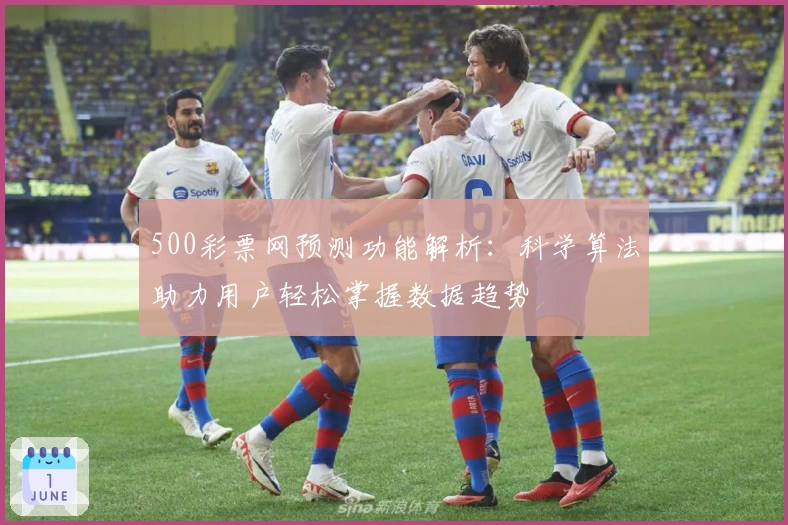 500彩票网预测功能解析：科学算法助力用户轻松掌握数据趋势