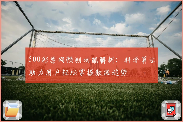 500彩票网预测功能解析：科学算法助力用户轻松掌握数据趋势