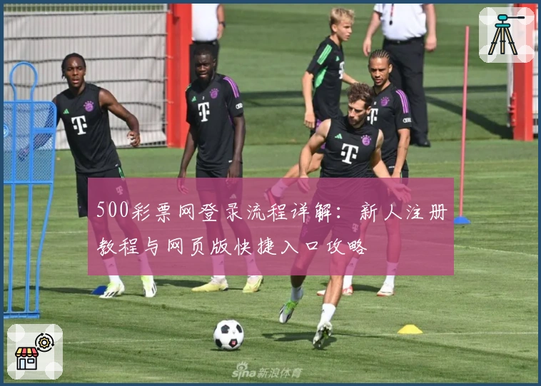 500彩票网登录流程详解：新人注册教程与网页版快捷入口攻略