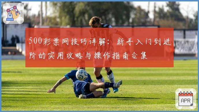 500彩票网技巧详解:新手入门到进阶的实用攻略与操作指南合集