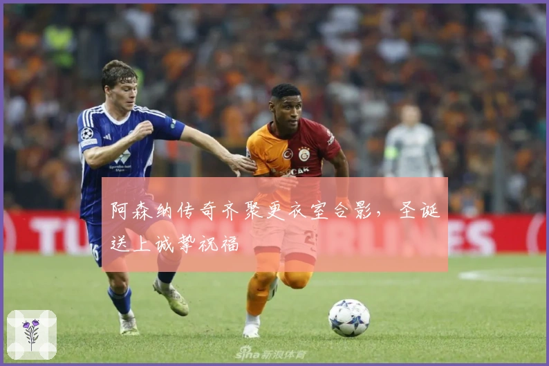 阿森纳传奇齐聚更衣室合影，圣诞送上诚挚祝福