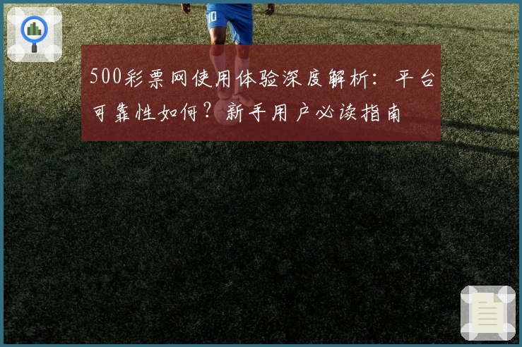 500彩票网使用体验深度解析：平台可靠性如何？新手用户必读指南
