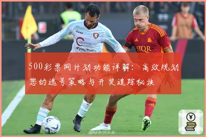 500彩票网计划功能详解：高效规划您的选号策略与开奖追踪秘诀