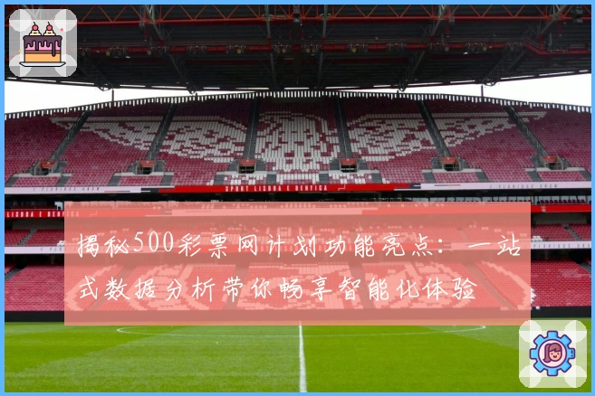 揭秘500彩票网计划功能亮点：一站式数据分析带你畅享智能化体验