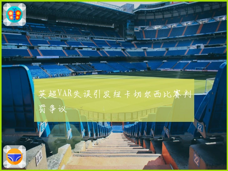 英超VAR失误引发纽卡切尔西比赛判罚争议