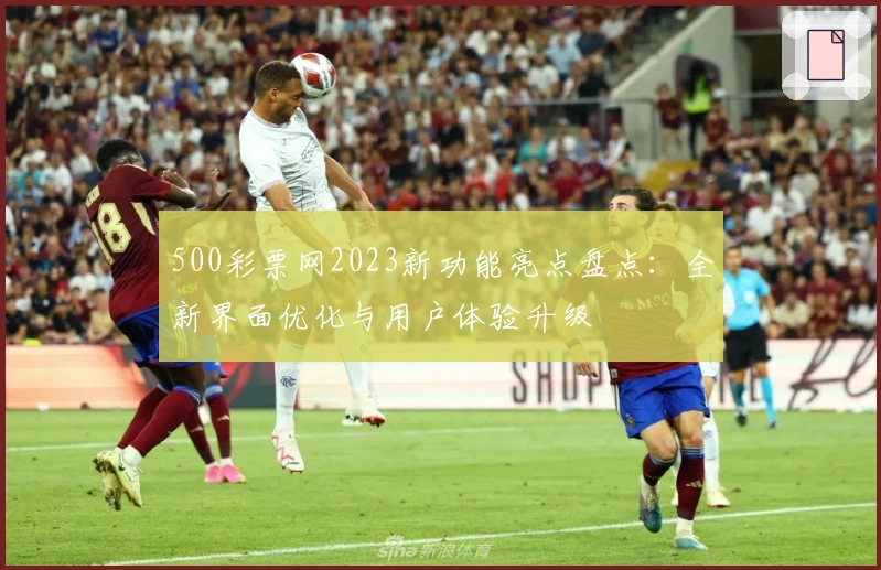 500彩票网2023新功能亮点盘点：全新界面优化与用户体验升级
