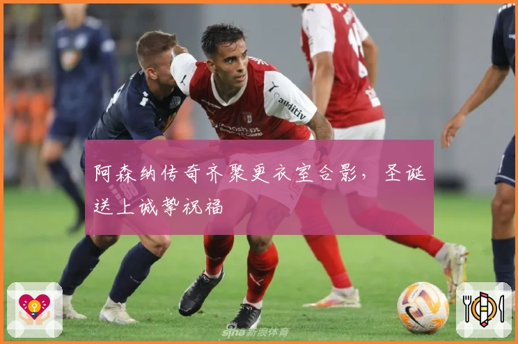 阿森纳传奇齐聚更衣室合影，圣诞送上诚挚祝福