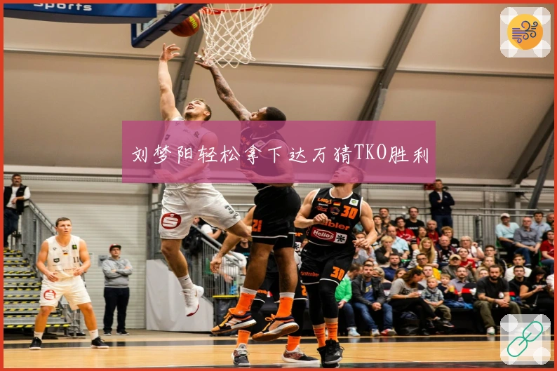 刘梦阳轻松拿下达万猜TKO胜利