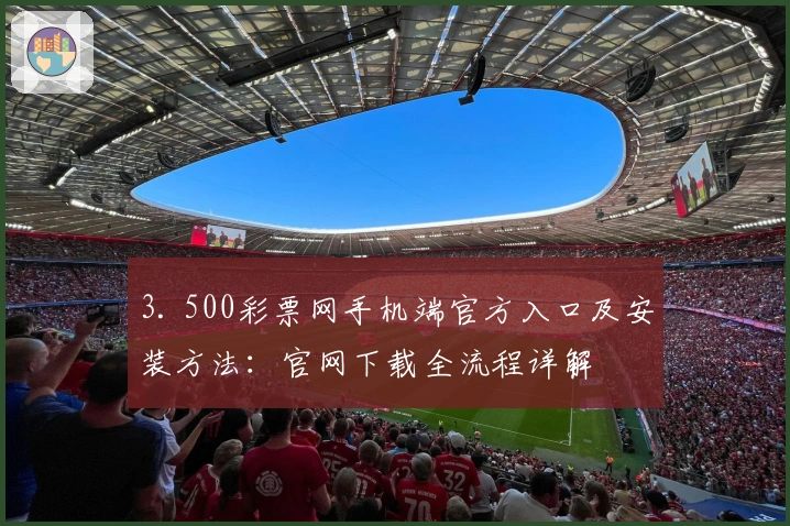 3. 500彩票网手机端官方入口及安装方法：官网下载全流程详解